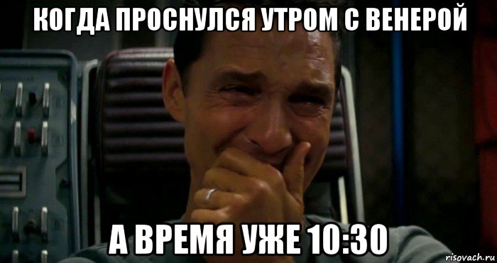 когда проснулся утром с венерой а время уже 10:30, Мем  Купер плачет