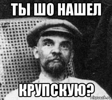 ты шо нашел крупскую?, Мем   Ленин удивлен