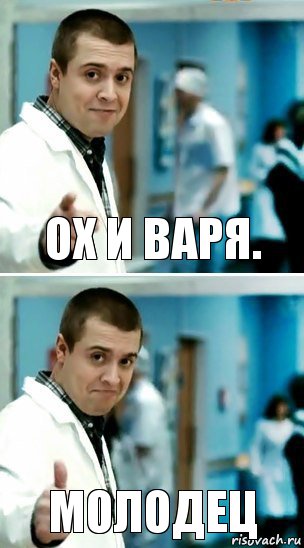 Ох и Варя. Молодец