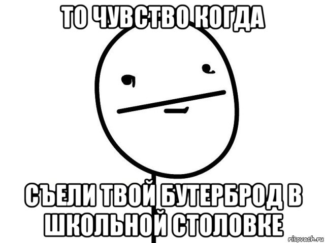 то чувство когда съели твой бутерброд в школьной столовке, Мем Покерфэйс