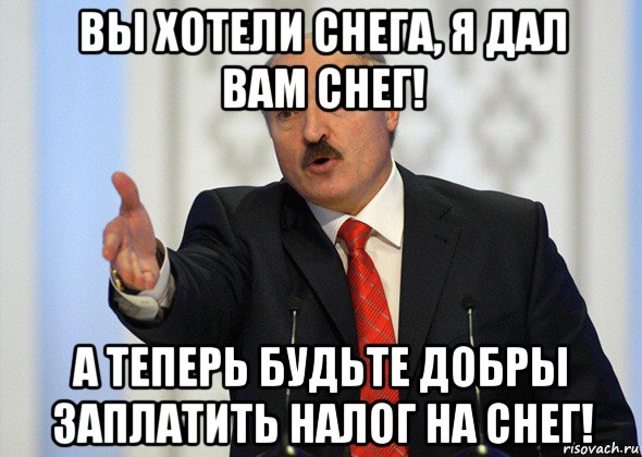 вы хотели снега, я дал вам снег! а теперь будьте добры заплатить налог на снег!