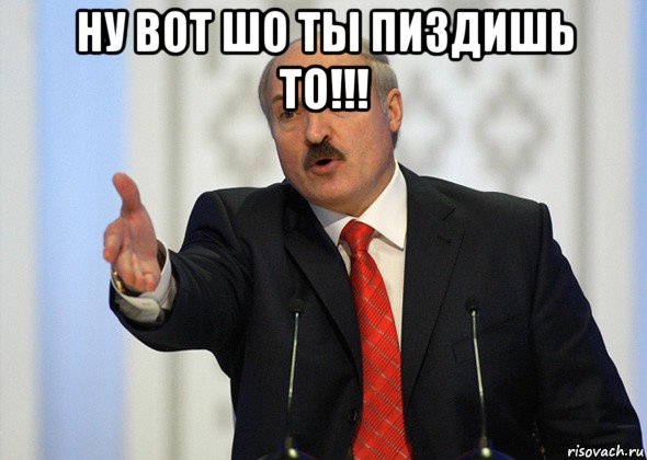 ну вот шо ты пиздишь то!!! , Мем лукашенко