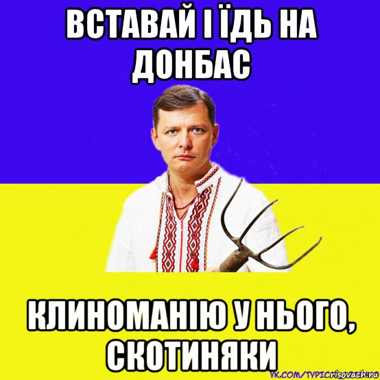 вставай і їдь на донбас клиноманію у нього, скотиняки