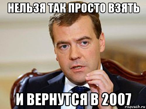 нельзя так просто взять и вернутся в 2007, Мем  Медведев нельзя так просто