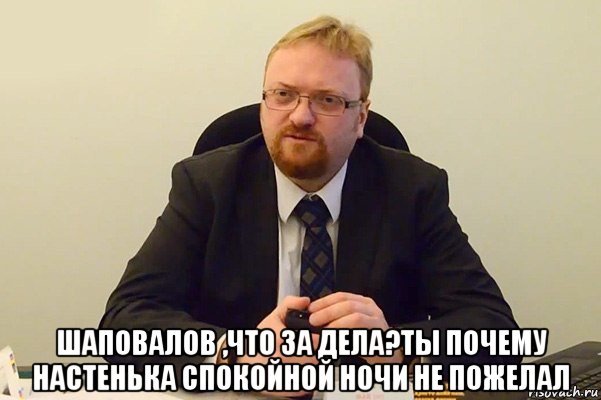  шаповалов ,что за дела?ты почему настенька спокойной ночи не пожелал, Мем Милонов