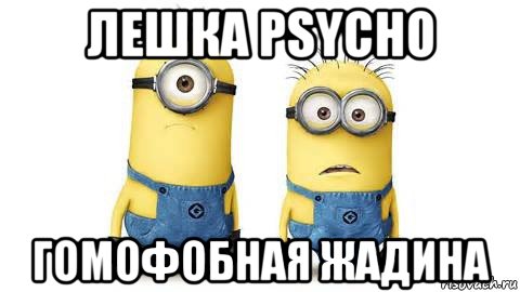 лешка psycho гомофобная жадина, Мем Миньоны