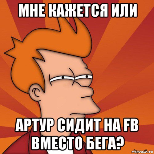 мне кажется или артур сидит на fb вместо бега?, Мем Мне кажется или (Фрай Футурама)