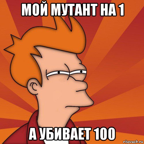 мой мутант на 1 а убивает 100, Мем Мне кажется или (Фрай Футурама)