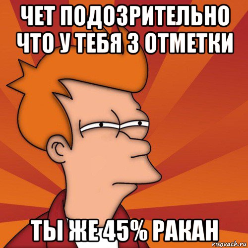 чет подозрительно что у тебя 3 отметки ты же 45% ракан, Мем Мне кажется или (Фрай Футурама)