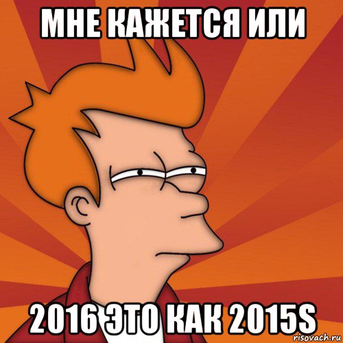 мне кажется или 2016 это как 2015s, Мем Мне кажется или (Фрай Футурама)