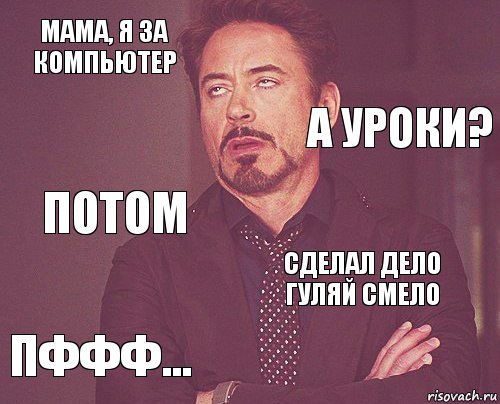 мама, я за компьютер  Потом Пффф... Сделал дело гуляй смело     А уроки?, Комикс мое лицо