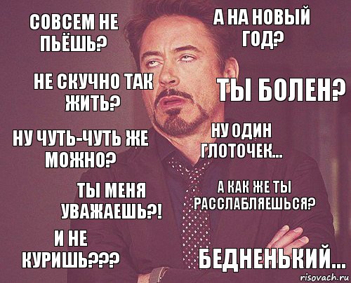 совсем не пьёшь? а на новый год? ну чуть-чуть же можно? и не куришь??? а как же ты расслабляешься? ну один глоточек... ты меня уважаешь?! бедненький... не скучно так жить? ты болен?, Комикс мое лицо