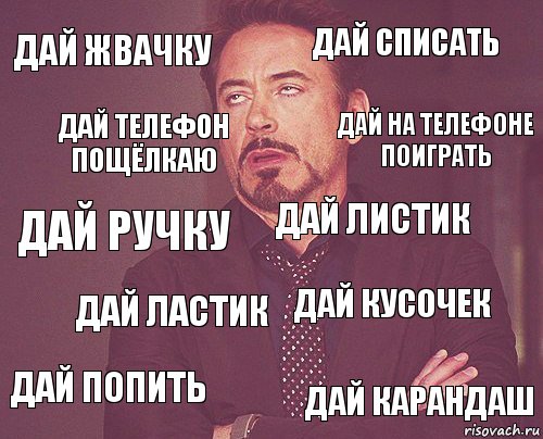 дай жвачку дай списать дай ручку дай попить дай кусочек дай листик дай ластик дай карандаш дай телефон пощёлкаю дай на телефоне поиграть, Комикс мое лицо