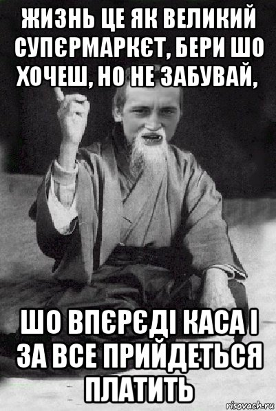 жизнь це як великий супєрмаркєт, бери шо хочеш, но не забувай, шо впєрєді каса і за все прийдеться платить, Мем Мудрий паца