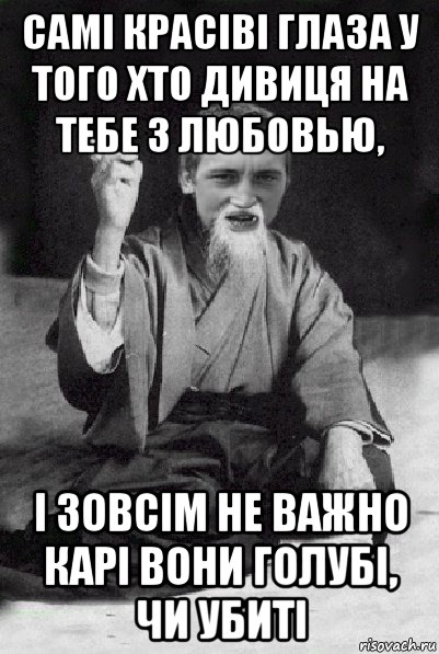 самі красіві глаза у того хто дивиця на тебе з любовью, і зовсім не важно карі вони голубі, чи убиті, Мем Мудрий паца