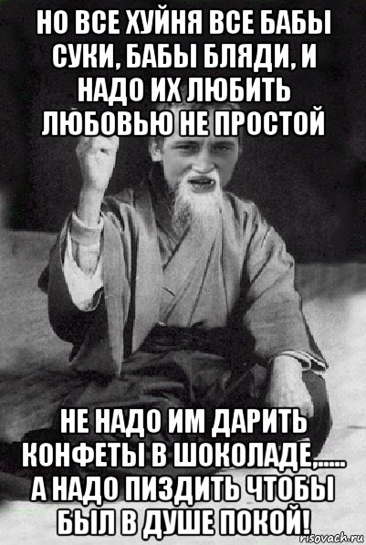 но все хуйня все бабы суки, бабы бляди, и надо их любить любовью не простой не надо им дарить конфеты в шоколаде,..... а надо пиздить чтобы был в душе покой!, Мем Мудрий паца