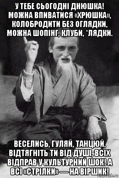 у тебе сьогодні днюшка! можна впиватися «хрюшка», колобродити без оглядки, можна шопінг, клуби, *лядки. веселись, гуляй, танцюй, відтягніть ти від душі, всіх відправ у культурний шок! а всі «стрілки» — на віршик!, Мем Мудрий паца