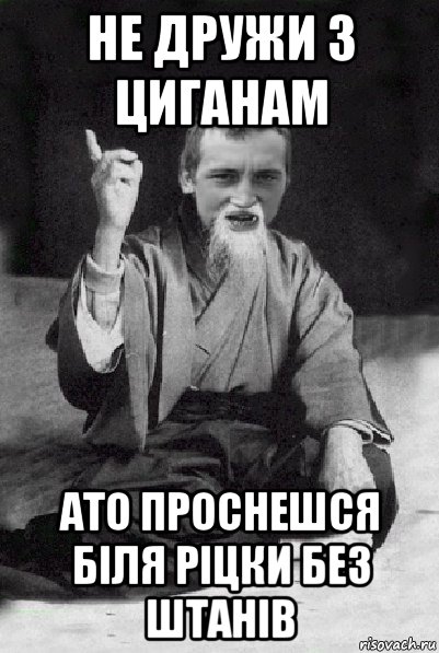 не дружи з циганам ато проснешся біля ріцки без штанів, Мем Мудрий паца