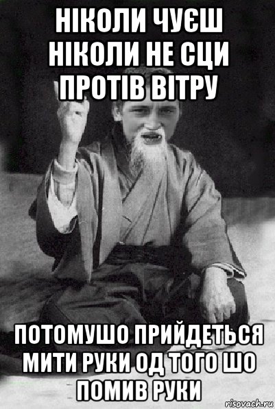 ніколи чуєш ніколи не сци протів вітру потомушо прийдеться мити руки од того шо помив руки, Мем Мудрий паца