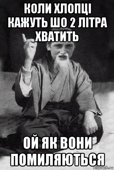 коли хлопці кажуть шо 2 літра хватить ой як вони помиляються, Мем Мудрий паца