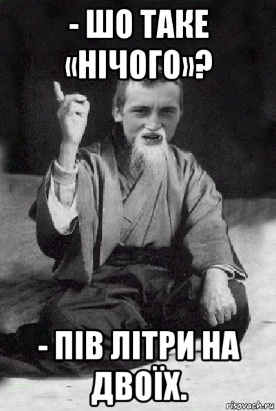 - шо таке «нічого»? - пів літри на двоїх., Мем Мудрий паца