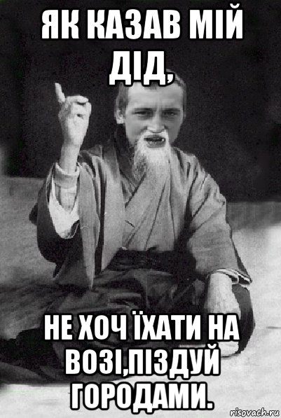 як казав мій дід, не хоч їхати на возі,піздуй городами., Мем Мудрий паца