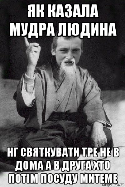 як казала мудра людина нг святкувати тре не в дома а в друга хто потім посуду митеме, Мем Мудрий паца