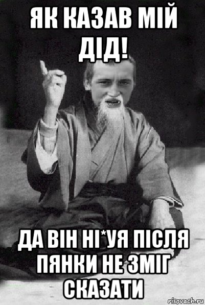 як казав мій дід! да він ні*уя після пянки не зміг сказати, Мем Мудрий паца