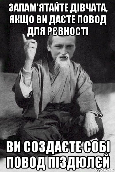 запам'ятайте дівчата, якщо ви даєте повод для рєвності ви создаєте собі повод піздюлєй, Мем Мудрий паца