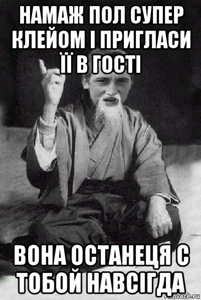 намаж пол супер клейом і пригласи її в гості вона останеця с тобой навсігда, Мем Мудрий паца