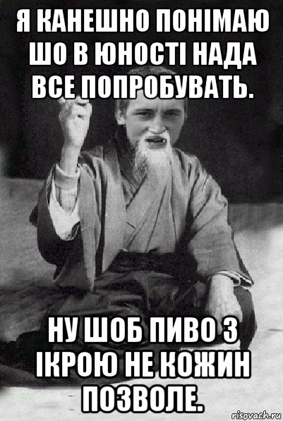 я канешно понімаю шо в юності нада все попробувать. ну шоб пиво з ікрою не кожин позволе., Мем Мудрий паца