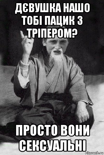 дєвушка нашо тобі пацик з тріпером? просто вони сексуальні, Мем Мудрий паца