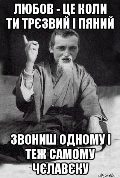 любов - це коли ти трєзвий і пяний звониш одному і теж самому чєлавєку, Мем Мудрий паца