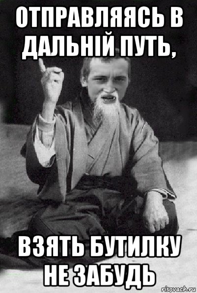 отправляясь в дальній путь, взять бутилку не забудь, Мем Мудрий паца