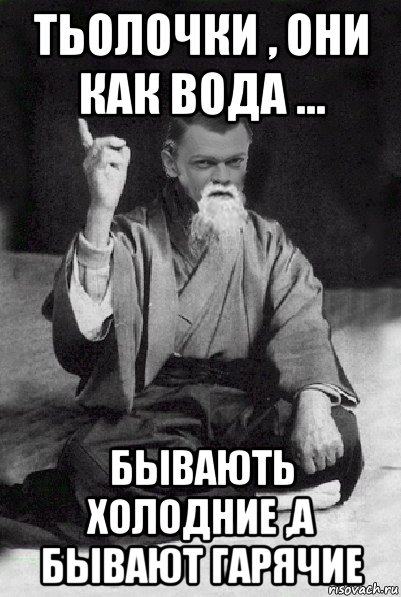 тьолочки , они как вода ... бывають холодние ,а бывают гарячие, Мем Мудрий Виталька