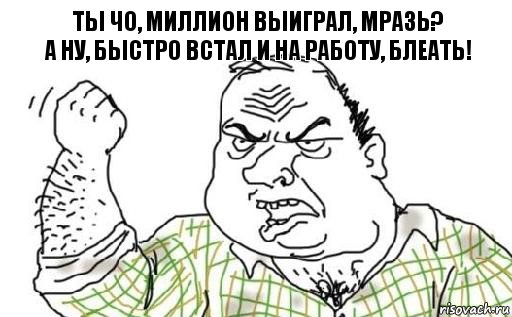 Ты чо, миллион выиграл, мразь?
А ну, быстро встал и на работу, блеать!, Комикс Мужик блеать