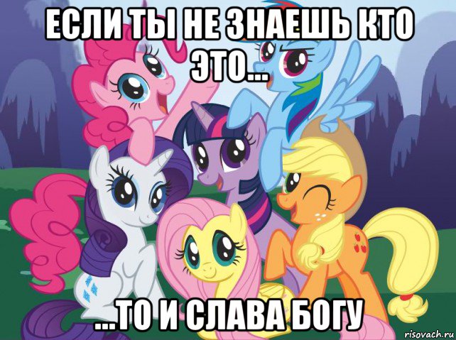 если ты не знаешь кто это... ...то и слава богу, Мем My little pony