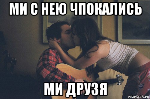 ми с нею чпокались ми друзя, Мем мы просто друзья
