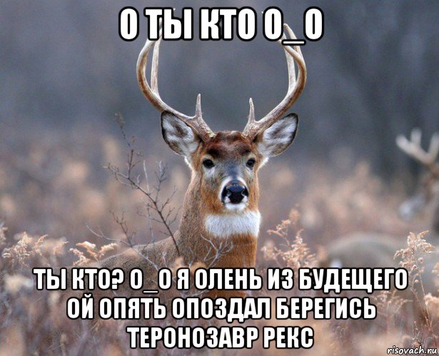 о ты кто о_о ты кто? о_о я олень из будещего ой опять опоздал берегись теронозавр рекс, Мем   Наивный олень