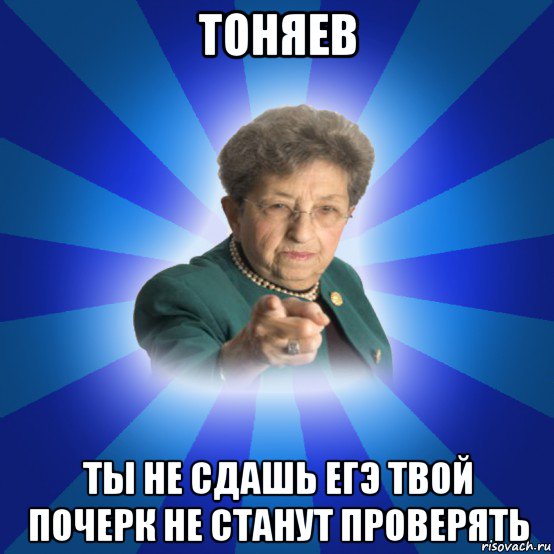 тоняев ты не сдашь егэ твой почерк не станут проверять, Мем Наталья Ивановна