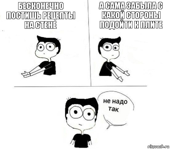 Бесконечно постишь рецепты на стене А сама забыла с какой стороны подойти к плите, Комикс Не надо так парень (2 зоны)