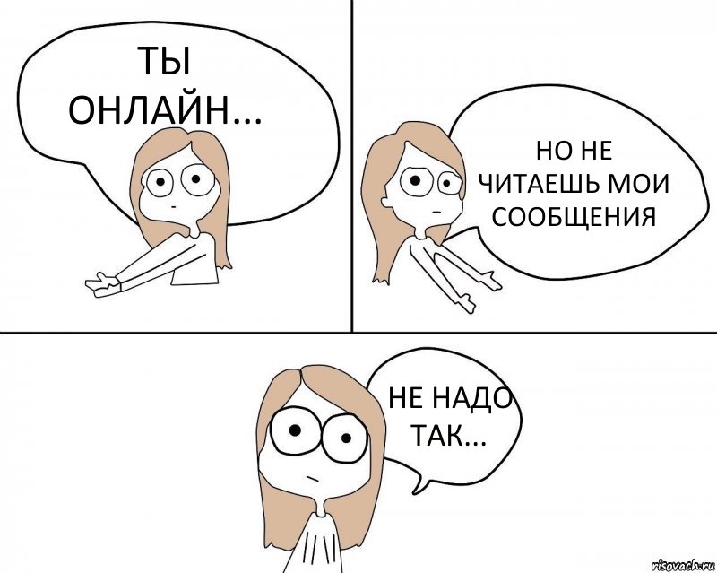 ТЫ ОНЛАЙН... НО НЕ ЧИТАЕШЬ МОИ СООБЩЕНИЯ НЕ НАДО ТАК..., Комикс Не надо так