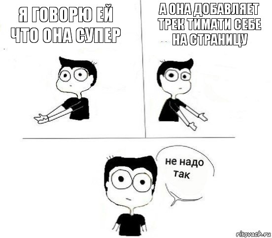 Я говорю ей что она супер А она добавляет трек ТИМАТИ себе на страницу, Комикс Не надо так парень (2 зоны)