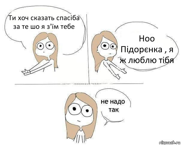 Ти хоч сказать спасіба за те шо я з'їм тебе Ноо Підорєнка , я ж люблю тібя, Комикс Не надо так 2 зоны