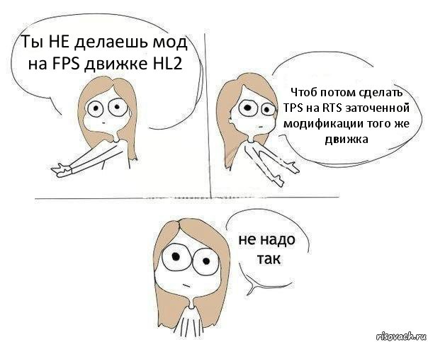 Ты НЕ делаешь мод на FPS движке HL2 Чтоб потом сделать TPS на RTS заточенной модификации того же движка, Комикс Не надо так 2 зоны