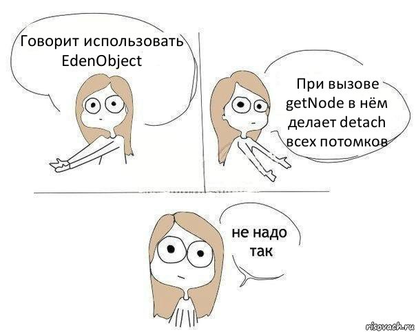 Говорит использовать EdenObject При вызове getNode в нём делает detach всех потомков, Комикс Не надо так 2 зоны