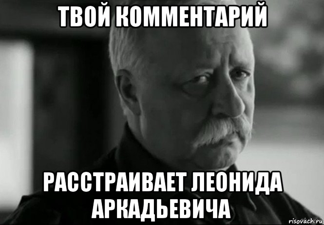 твой комментарий расстраивает леонида аркадьевича, Мем Не расстраивай Леонида Аркадьевича