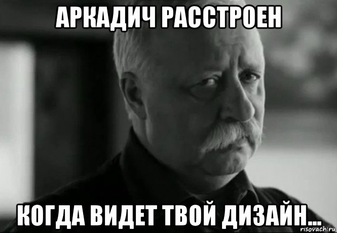 аркадич расстроен когда видет твой дизайн..., Мем Не расстраивай Леонида Аркадьевича