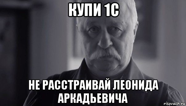 купи 1с не расстраивай леонида аркадьевича, Мем Не огорчай Леонида Аркадьевича