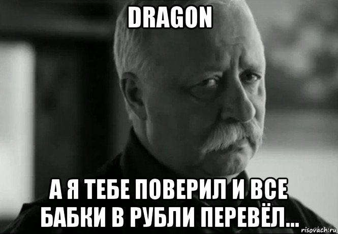 dragon а я тебе поверил и все бабки в рубли перевёл..., Мем Не расстраивай Леонида Аркадьевича